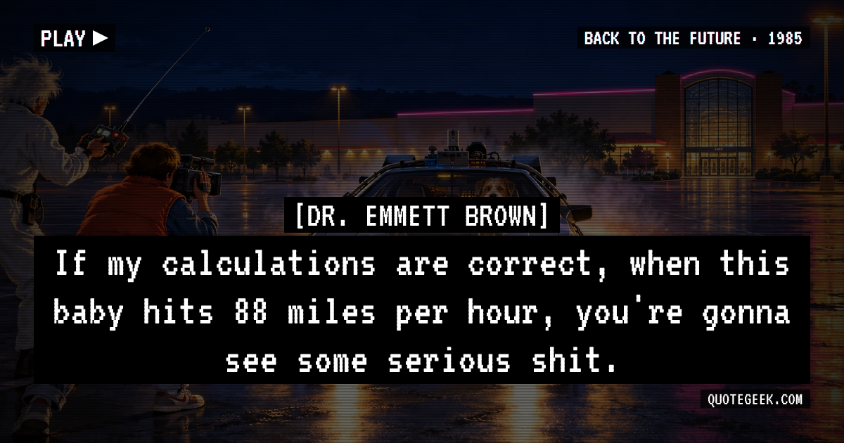 “If my calculations are correct, when this baby hits 88 miles per hour, you're gonna see some serious shit.” — Dr. Emmett Brown · Back to the Future. Illustrated QuoteGeek card.