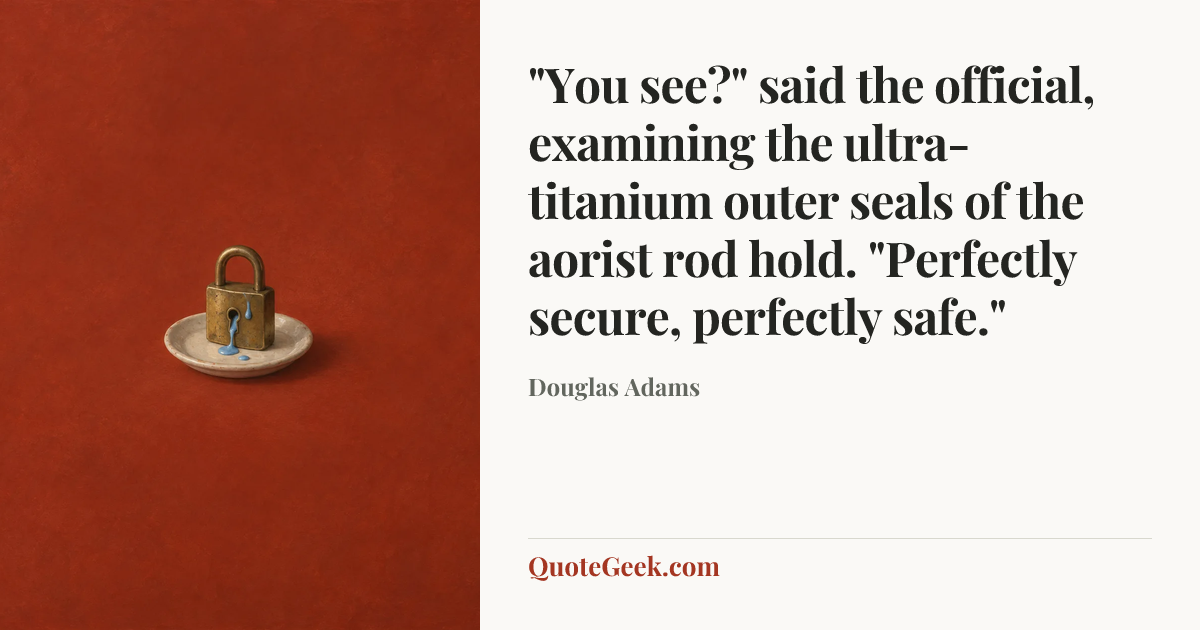 “"You see?" said the official, examining the ultra-titanium outer seals of the aorist rod hold. "Perfectly secure, perfectly safe."” — Douglas Adams. Illustrated QuoteGeek card.