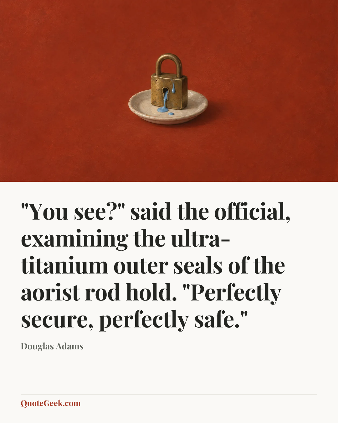 “"You see?" said the official, examining the ultra-titanium outer seals of the aorist rod hold. "Perfectly secure, perfectly safe."” — Douglas Adams. Illustrated QuoteGeek card.