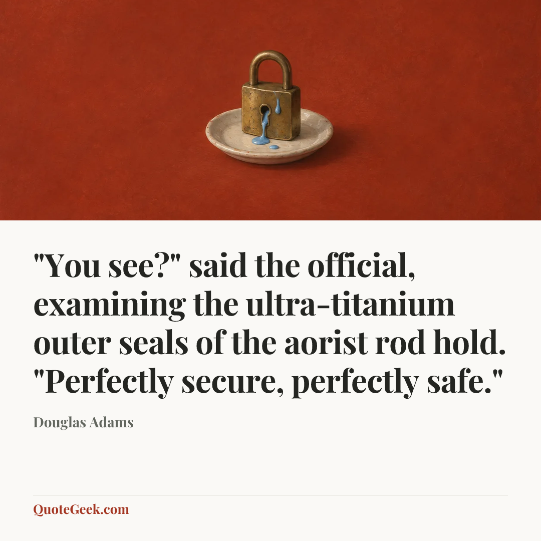 “"You see?" said the official, examining the ultra-titanium outer seals of the aorist rod hold. "Perfectly secure, perfectly safe."” — Douglas Adams. Illustrated QuoteGeek card.