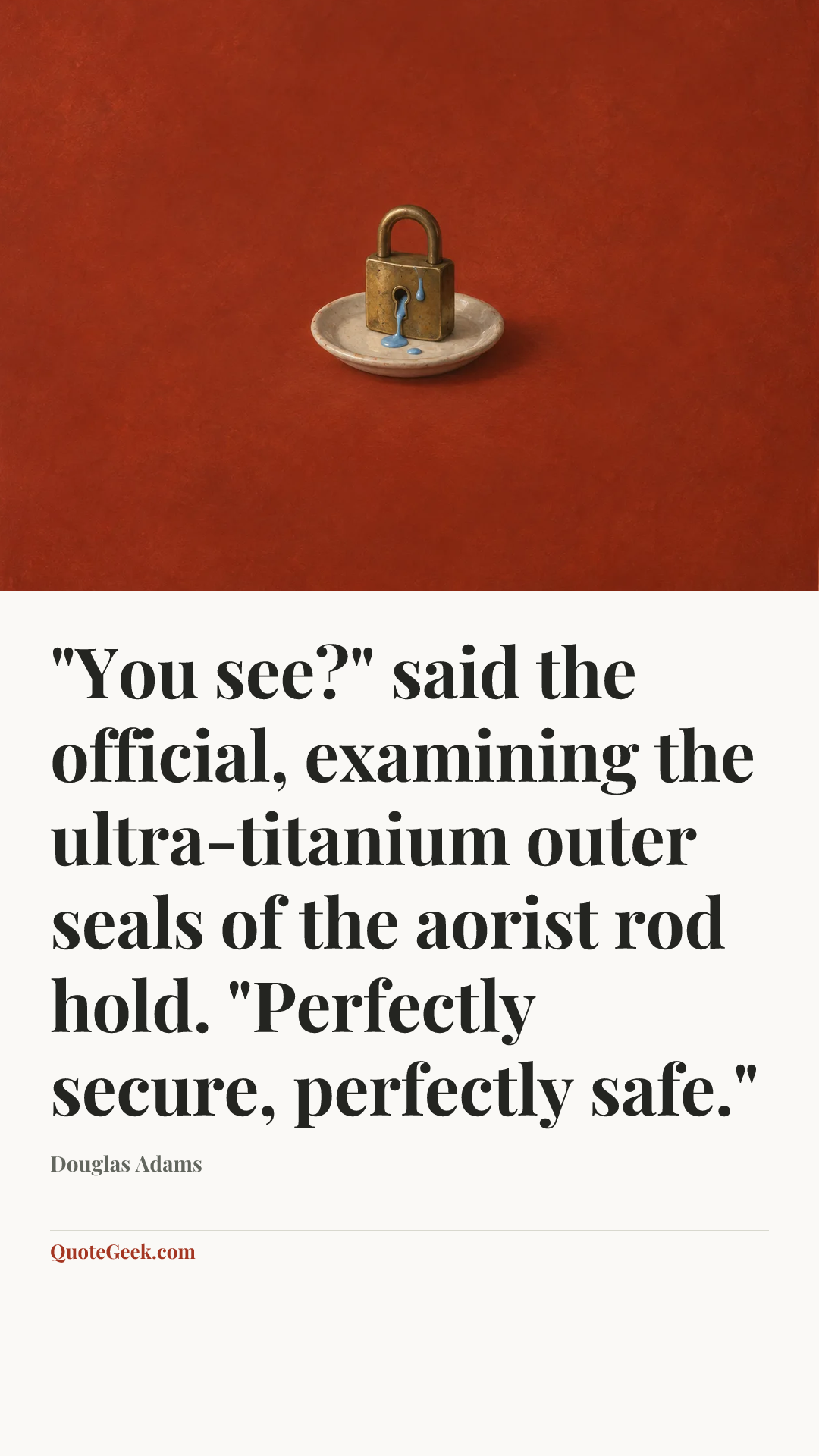 “"You see?" said the official, examining the ultra-titanium outer seals of the aorist rod hold. "Perfectly secure, perfectly safe."” — Douglas Adams. Illustrated QuoteGeek card.