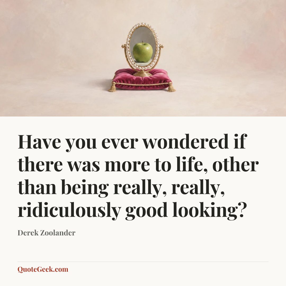 “Have you ever wondered if there was more to life, other than being really, really, ridiculously good looking?” — Derek Zoolander. Illustrated QuoteGeek card.