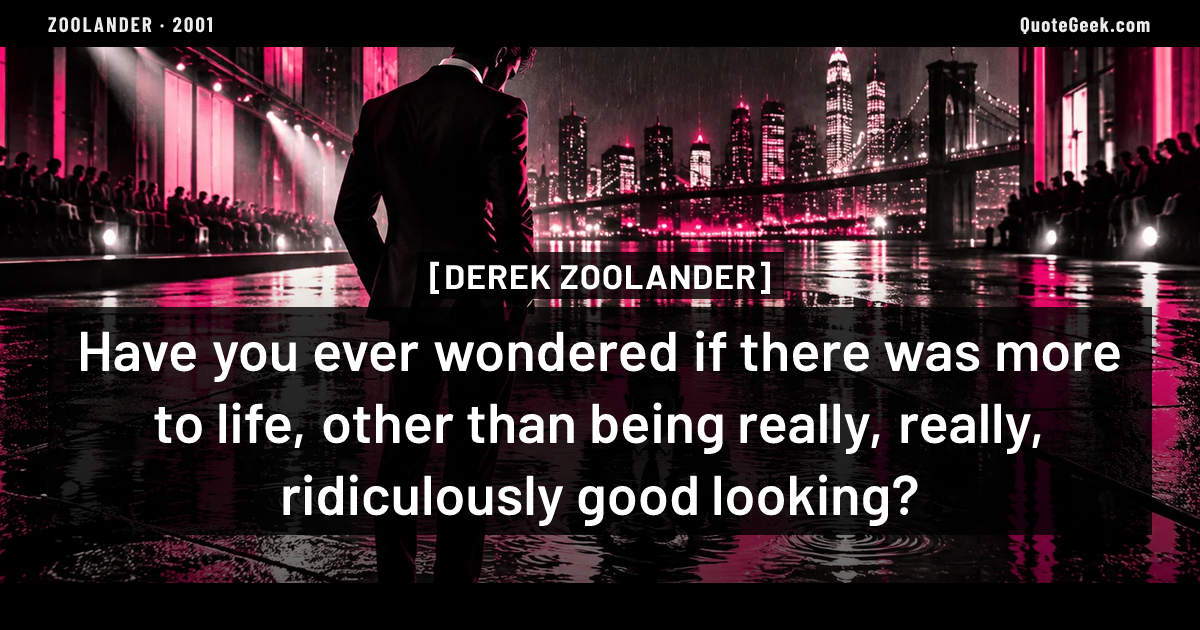 “Have you ever wondered if there was more to life, other than being really, really, ridiculously good looking?” — Derek Zoolander · Zoolander. Illustrated QuoteGeek card.