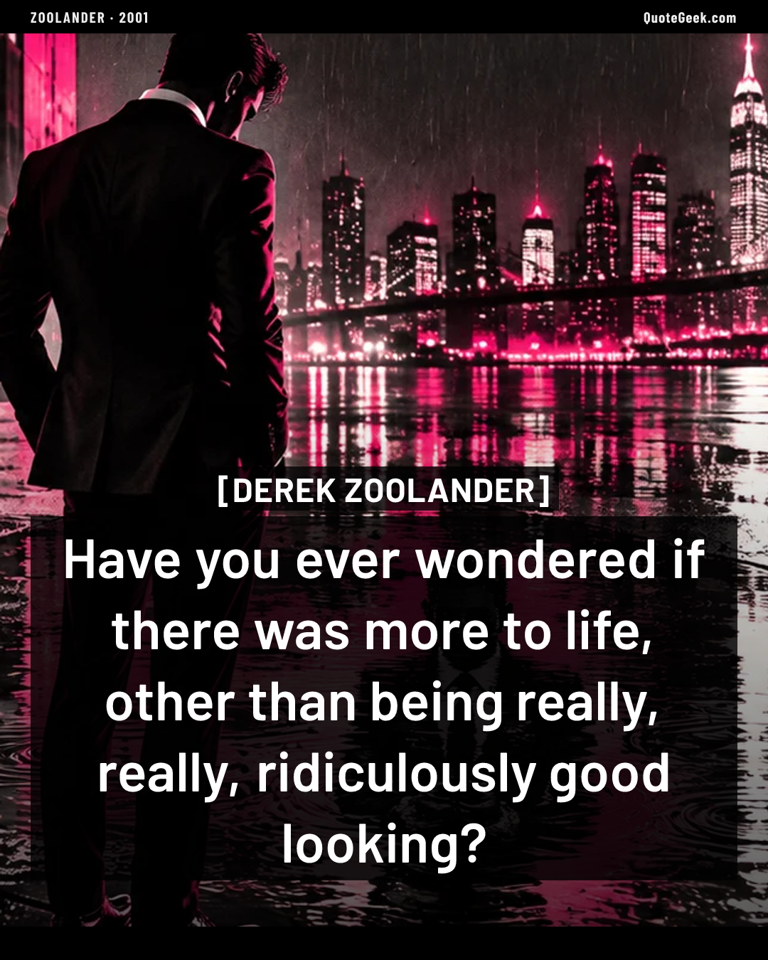 “Have you ever wondered if there was more to life, other than being really, really, ridiculously good looking?” — Derek Zoolander · Zoolander. Illustrated QuoteGeek card.