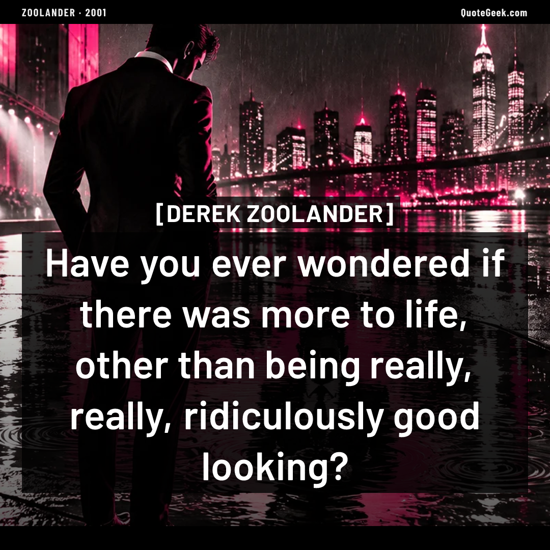 “Have you ever wondered if there was more to life, other than being really, really, ridiculously good looking?” — Derek Zoolander · Zoolander. Illustrated QuoteGeek card.