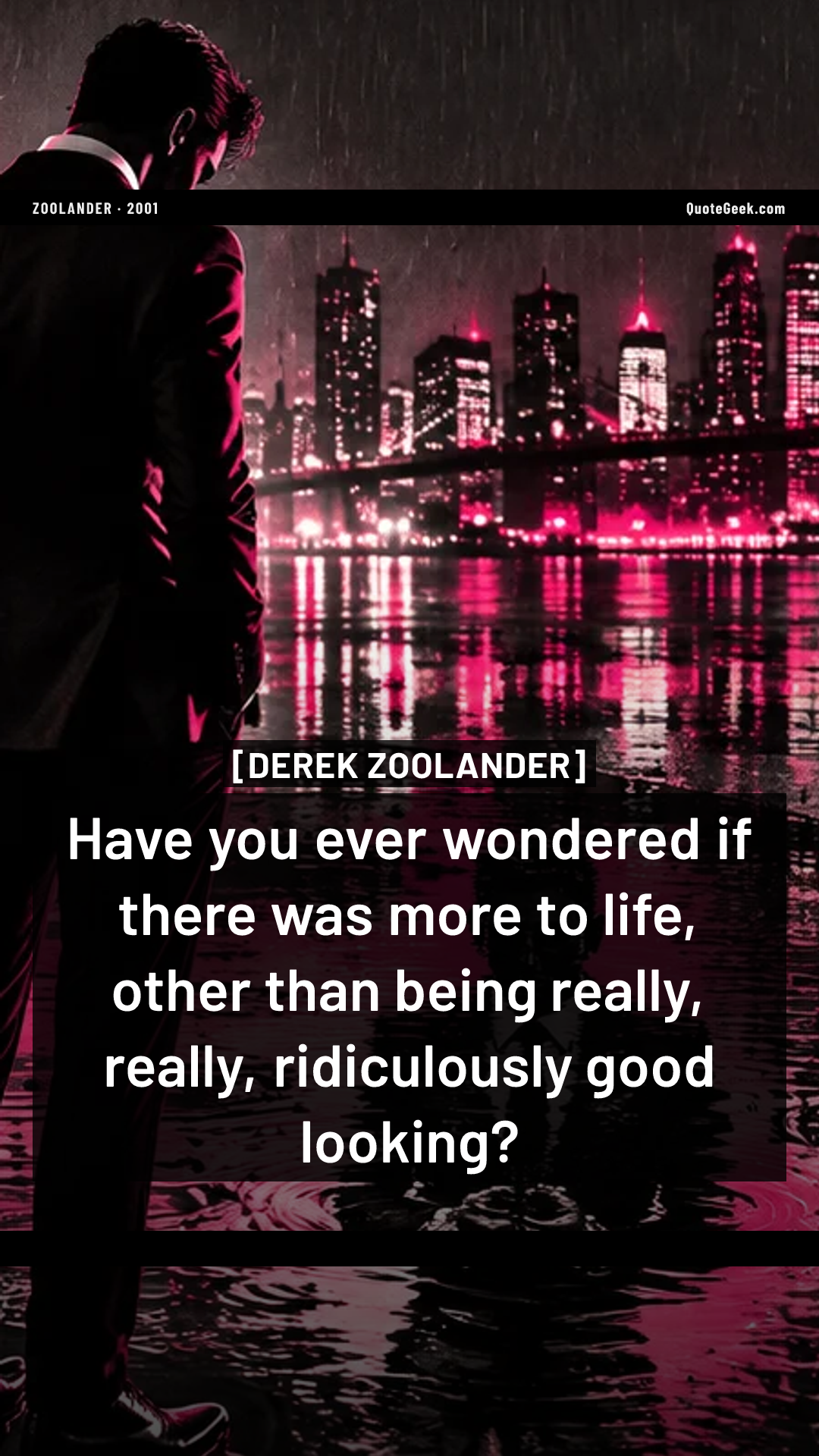 “Have you ever wondered if there was more to life, other than being really, really, ridiculously good looking?” — Derek Zoolander · Zoolander. Illustrated QuoteGeek card.