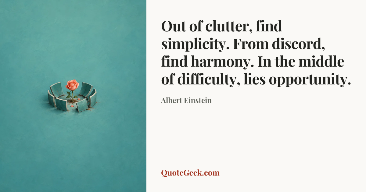“Out of clutter, find simplicity. From discord, find harmony. In the middle of difficulty, lies opportunity.” — Albert Einstein. Illustrated QuoteGeek card.