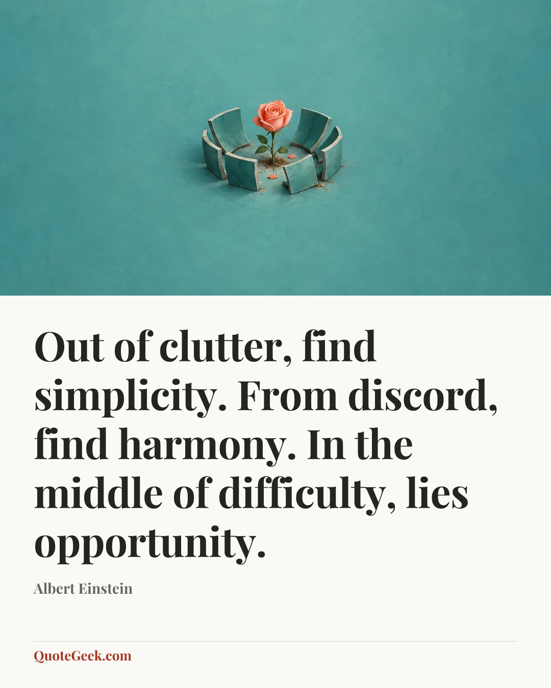 “Out of clutter, find simplicity. From discord, find harmony. In the middle of difficulty, lies opportunity.” — Albert Einstein. Illustrated QuoteGeek card.
