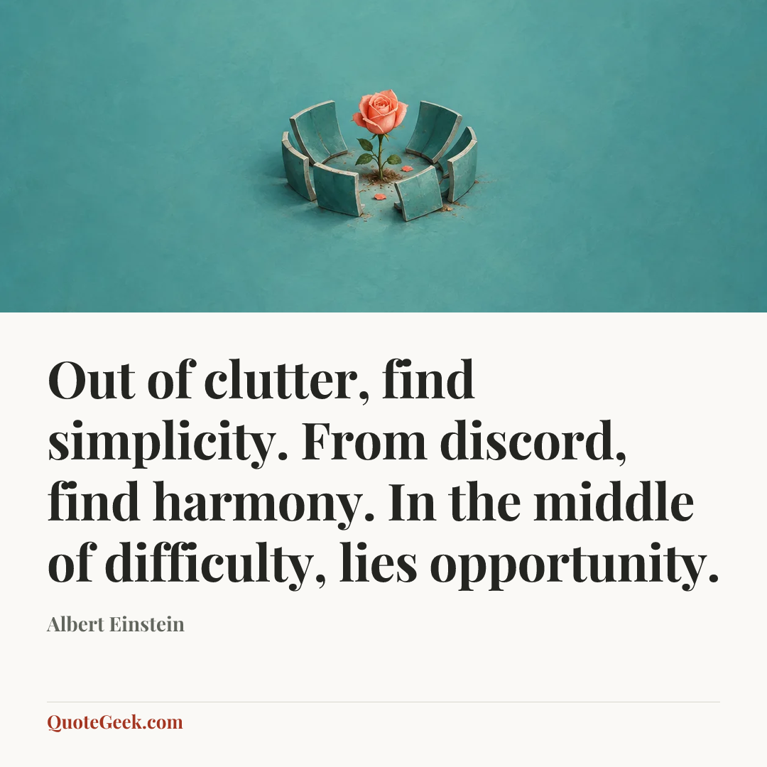 “Out of clutter, find simplicity. From discord, find harmony. In the middle of difficulty, lies opportunity.” — Albert Einstein. Illustrated QuoteGeek card.