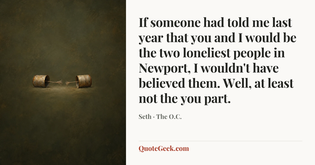“If someone had told me last year that you and I would be the two loneliest people in Newport, I wouldn't have believed them. Well, at least not the you part.” — Seth · The O.C.. Illustrated QuoteGeek card.