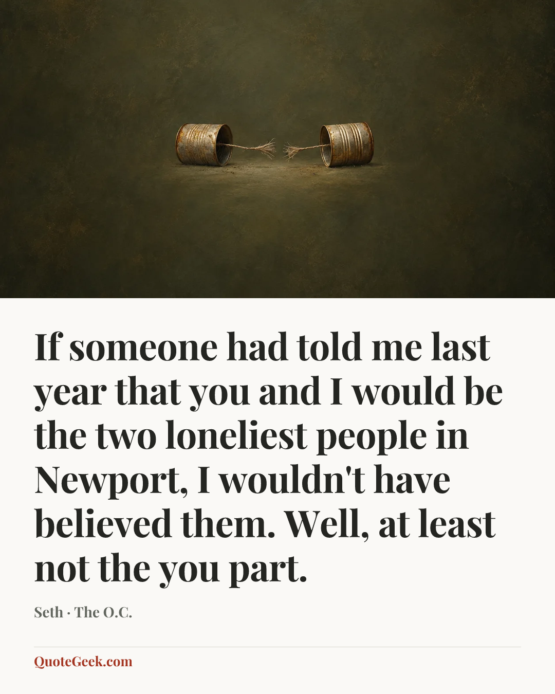 “If someone had told me last year that you and I would be the two loneliest people in Newport, I wouldn't have believed them. Well, at least not the you part.” — Seth · The O.C.. Illustrated QuoteGeek card.