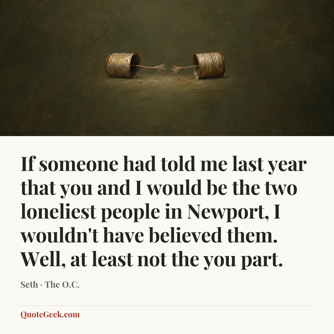 “If someone had told me last year that you and I would be the two loneliest people in Newport, I wouldn't have believed them. Well, at least not the you part.” — Seth · The O.C.. Illustrated QuoteGeek card.