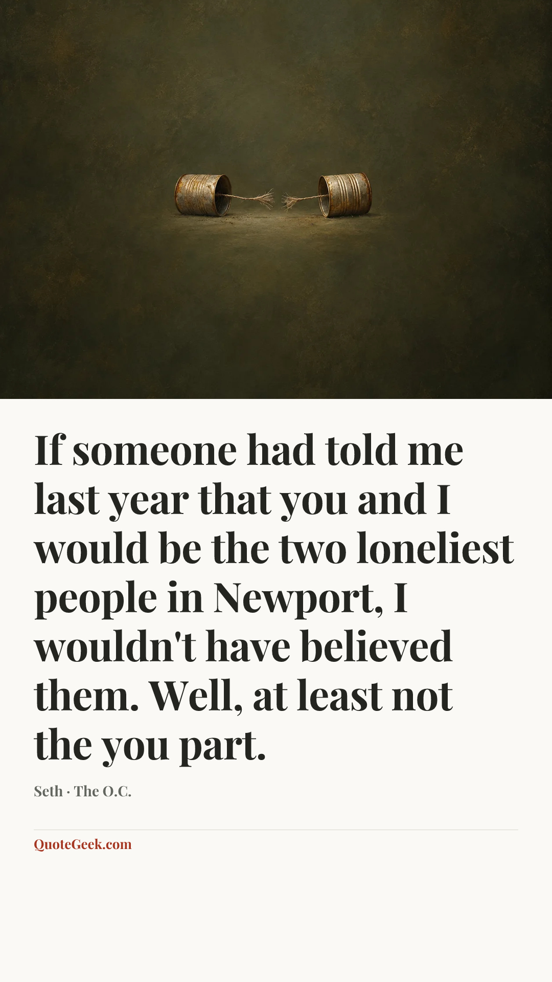 “If someone had told me last year that you and I would be the two loneliest people in Newport, I wouldn't have believed them. Well, at least not the you part.” — Seth · The O.C.. Illustrated QuoteGeek card.