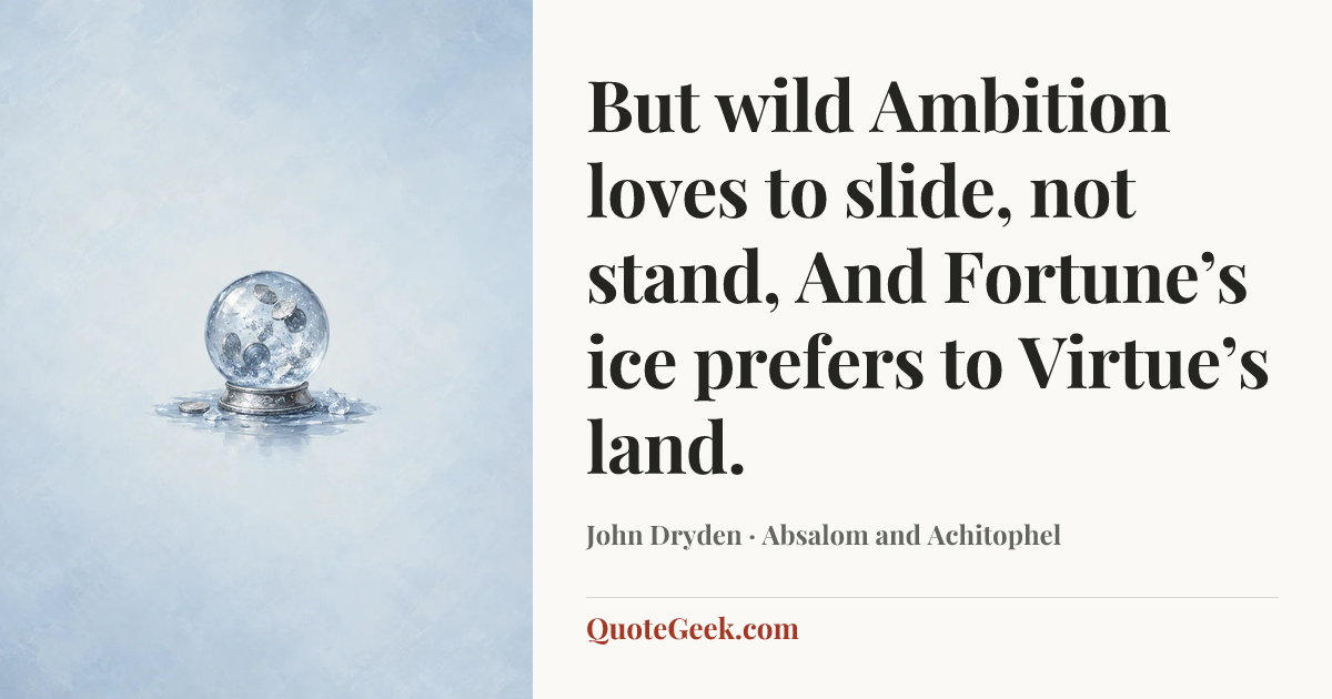 “But wild Ambition loves to slide, not stand,
And Fortune’s ice prefers to Virtue’s land.” — John Dryden · Absalom and Achitophel. Illustrated QuoteGeek card.
