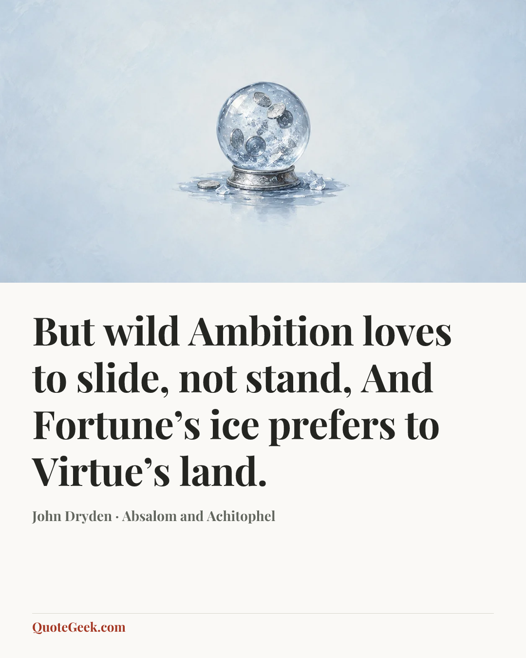 “But wild Ambition loves to slide, not stand,
And Fortune’s ice prefers to Virtue’s land.” — John Dryden · Absalom and Achitophel. Illustrated QuoteGeek card.