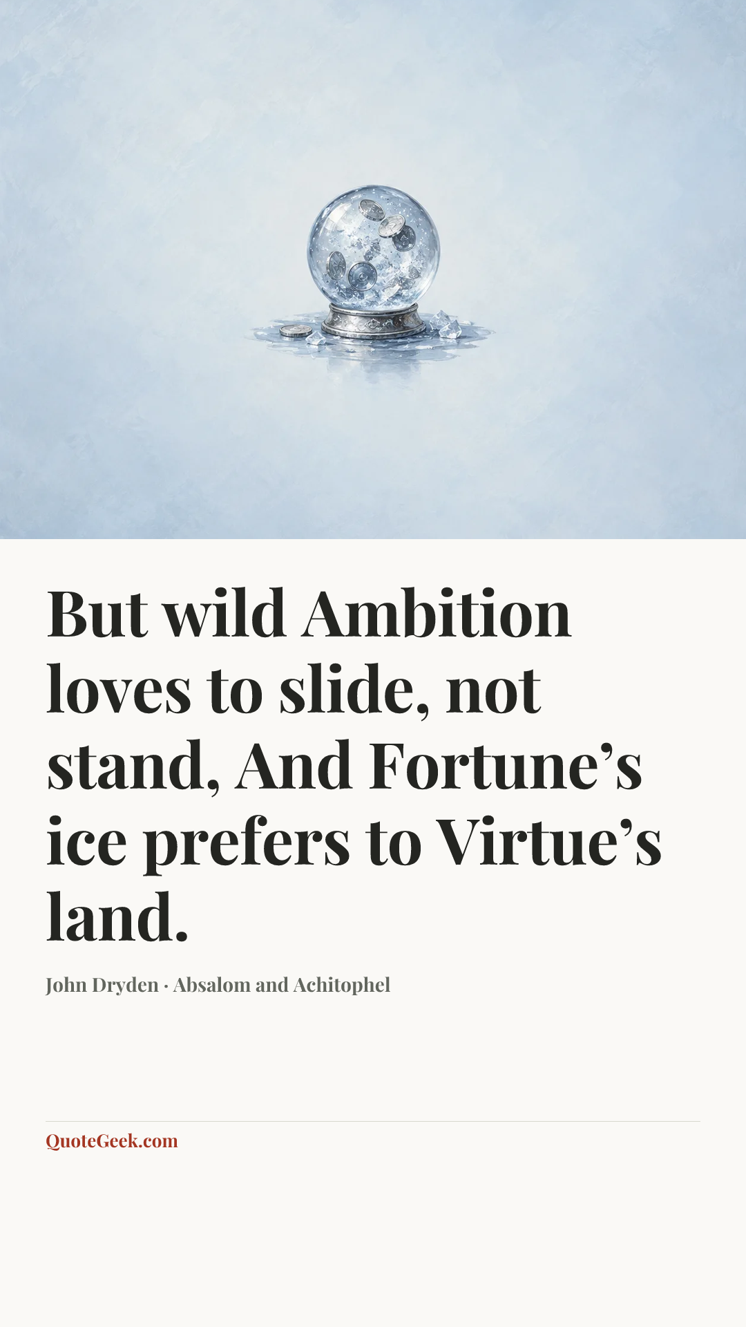 “But wild Ambition loves to slide, not stand,
And Fortune’s ice prefers to Virtue’s land.” — John Dryden · Absalom and Achitophel. Illustrated QuoteGeek card.