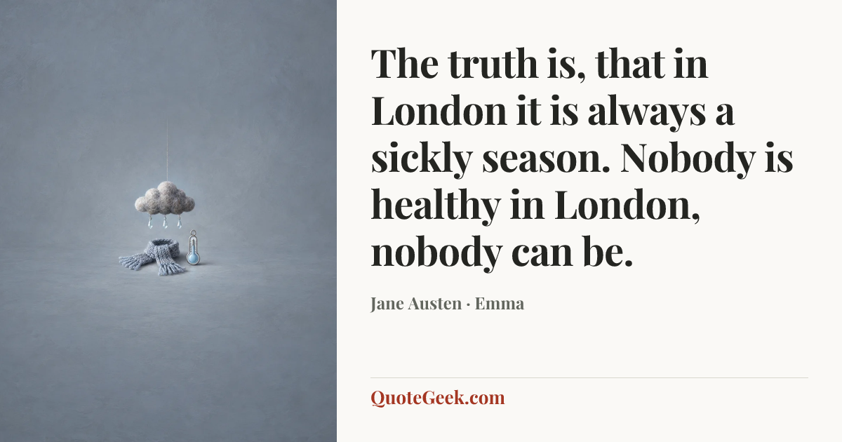 “The truth is, that in London it is always a sickly season. Nobody is healthy in London, nobody can be.” — Jane Austen · Emma. Illustrated QuoteGeek card.
