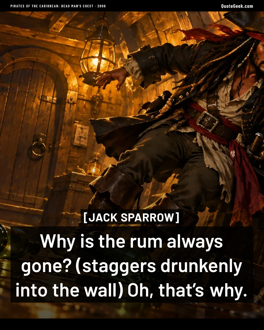 “Why is the rum always gone? (staggers drunkenly into the wall) Oh, that’s why.” — Jack Sparrow · Pirates of the Caribbean: Dead Man's Chest. Illustrated QuoteGeek card.