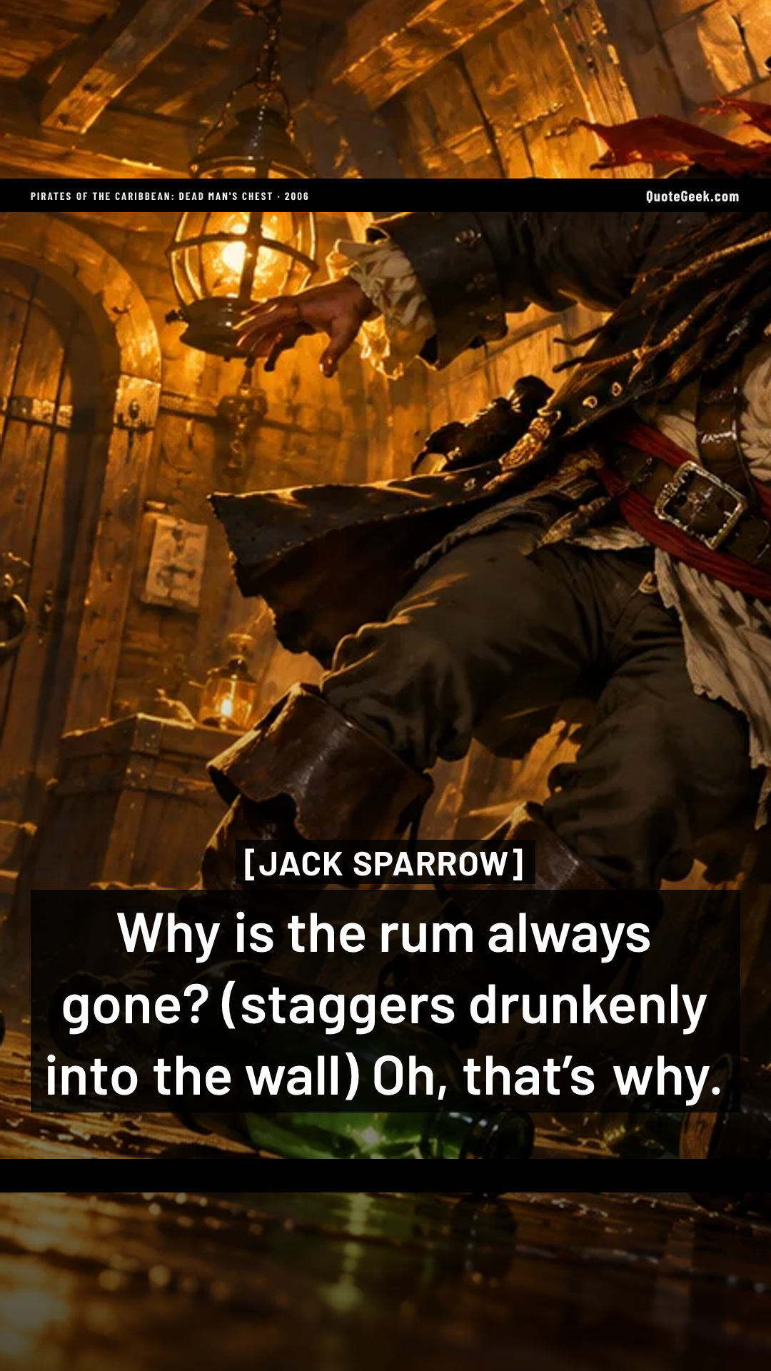“Why is the rum always gone? (staggers drunkenly into the wall) Oh, that’s why.” — Jack Sparrow · Pirates of the Caribbean: Dead Man's Chest. Illustrated QuoteGeek card.