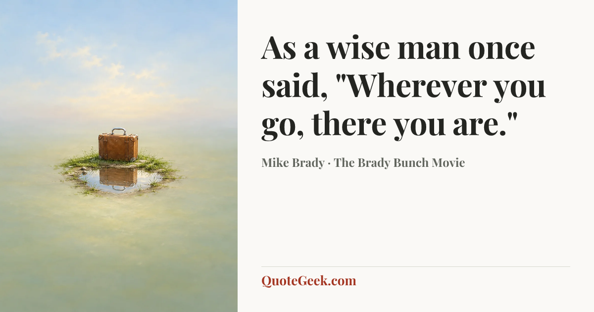 “As a wise man once said, "Wherever you go, there you are."” — Mike Brady · The Brady Bunch Movie. Illustrated QuoteGeek card.