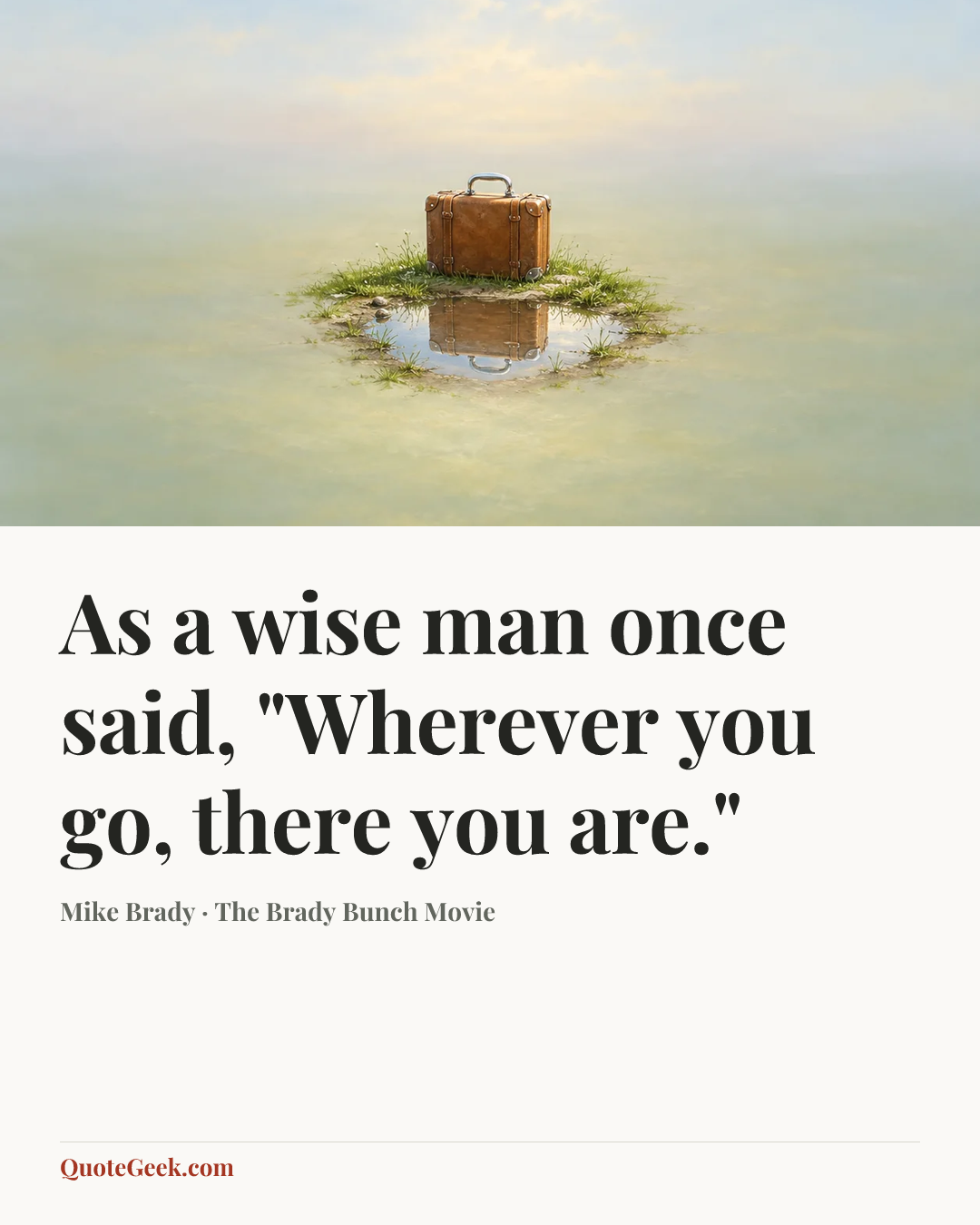 “As a wise man once said, "Wherever you go, there you are."” — Mike Brady · The Brady Bunch Movie. Illustrated QuoteGeek card.