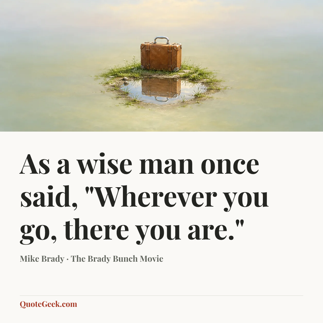 “As a wise man once said, "Wherever you go, there you are."” — Mike Brady · The Brady Bunch Movie. Illustrated QuoteGeek card.