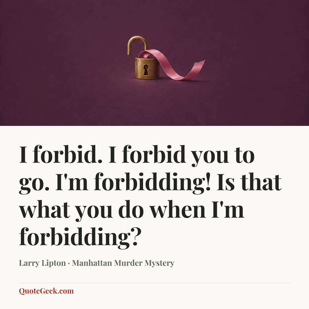 “I forbid. I forbid you to go. I'm forbidding! Is that what you do when I'm forbidding?” — Larry Lipton · Manhattan Murder Mystery. Illustrated QuoteGeek card.