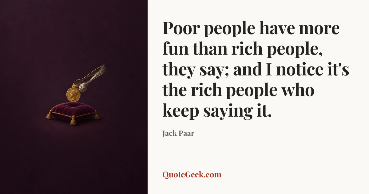 “Poor people have more fun than rich people, they say; and I notice it's the rich people who keep saying it.” — Jack Paar. Illustrated QuoteGeek card.