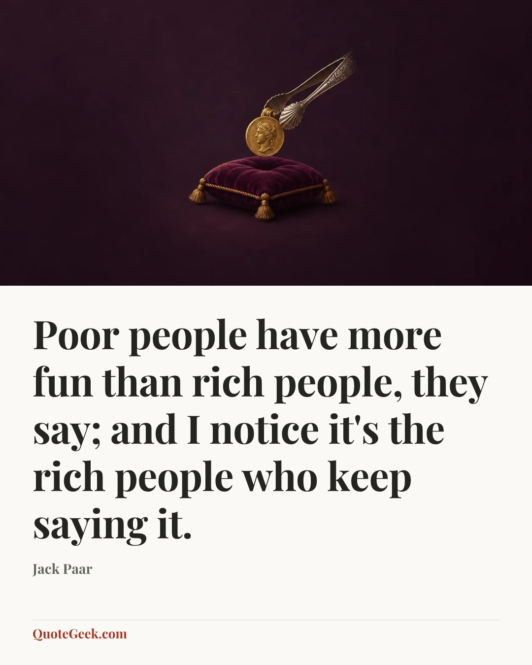 “Poor people have more fun than rich people, they say; and I notice it's the rich people who keep saying it.” — Jack Paar. Illustrated QuoteGeek card.