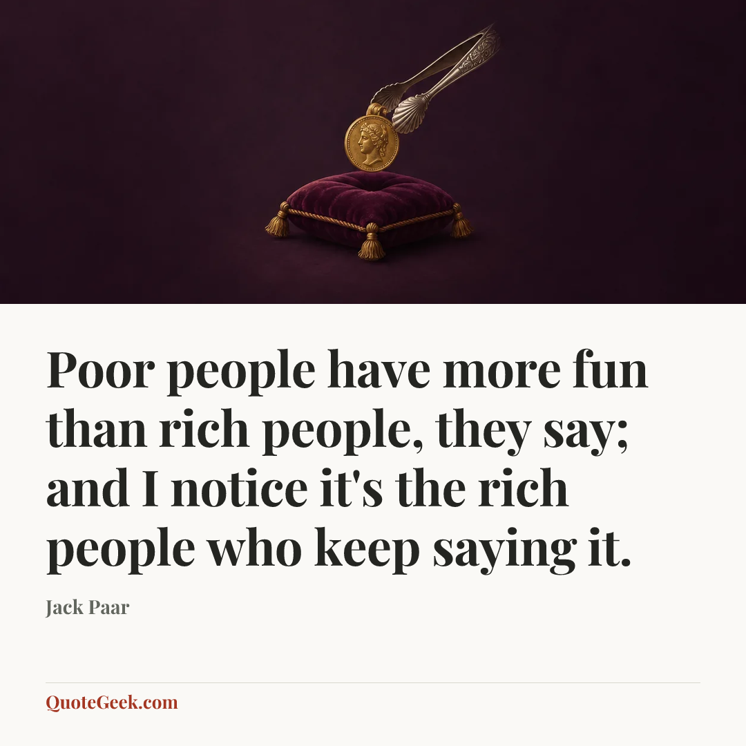 “Poor people have more fun than rich people, they say; and I notice it's the rich people who keep saying it.” — Jack Paar. Illustrated QuoteGeek card.