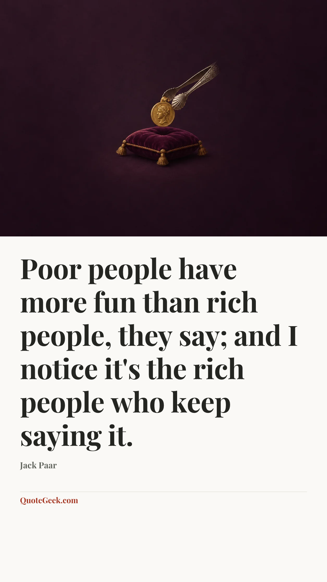 “Poor people have more fun than rich people, they say; and I notice it's the rich people who keep saying it.” — Jack Paar. Illustrated QuoteGeek card.