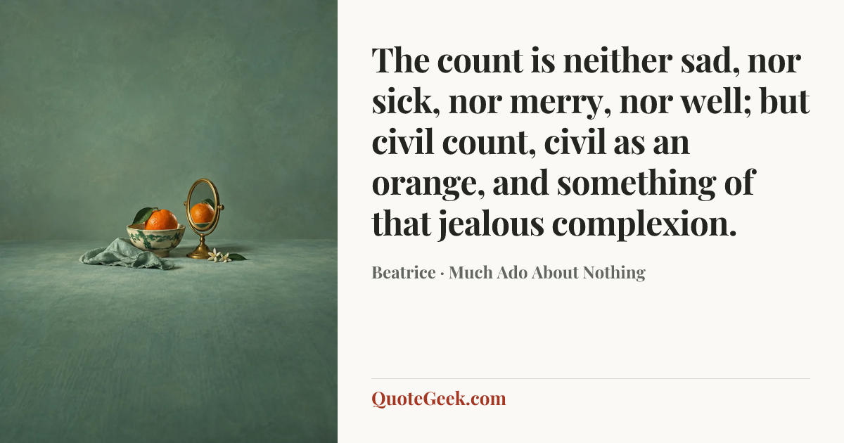 “The count is neither sad, nor sick, nor merry, nor well; but civil count, civil as an orange, and something of that jealous complexion.” — Beatrice · Much Ado About Nothing. Illustrated QuoteGeek card.