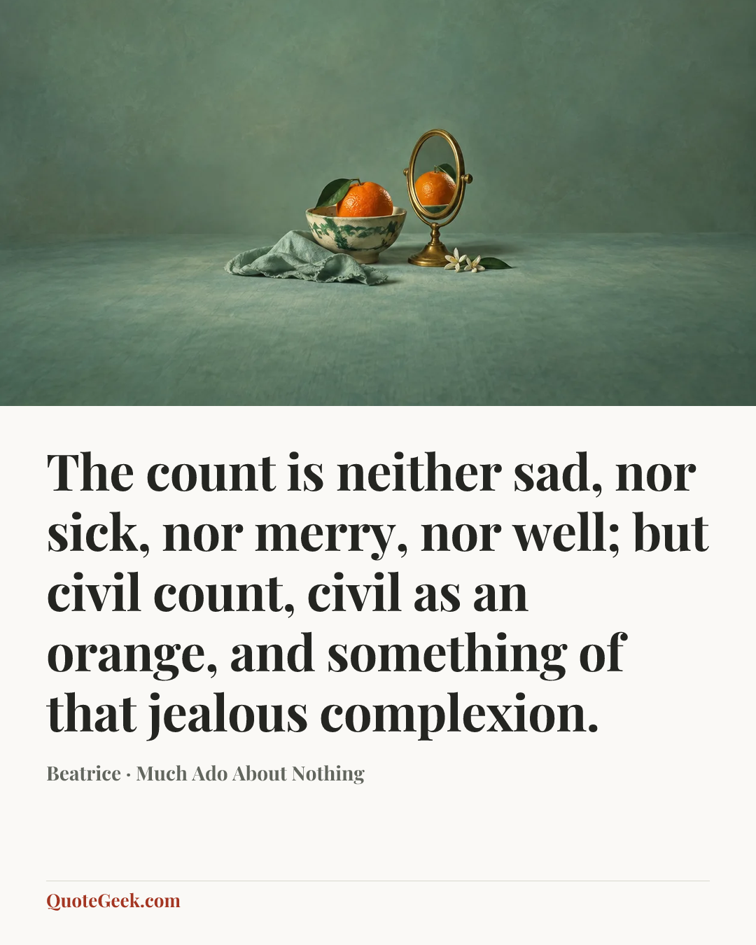“The count is neither sad, nor sick, nor merry, nor well; but civil count, civil as an orange, and something of that jealous complexion.” — Beatrice · Much Ado About Nothing. Illustrated QuoteGeek card.