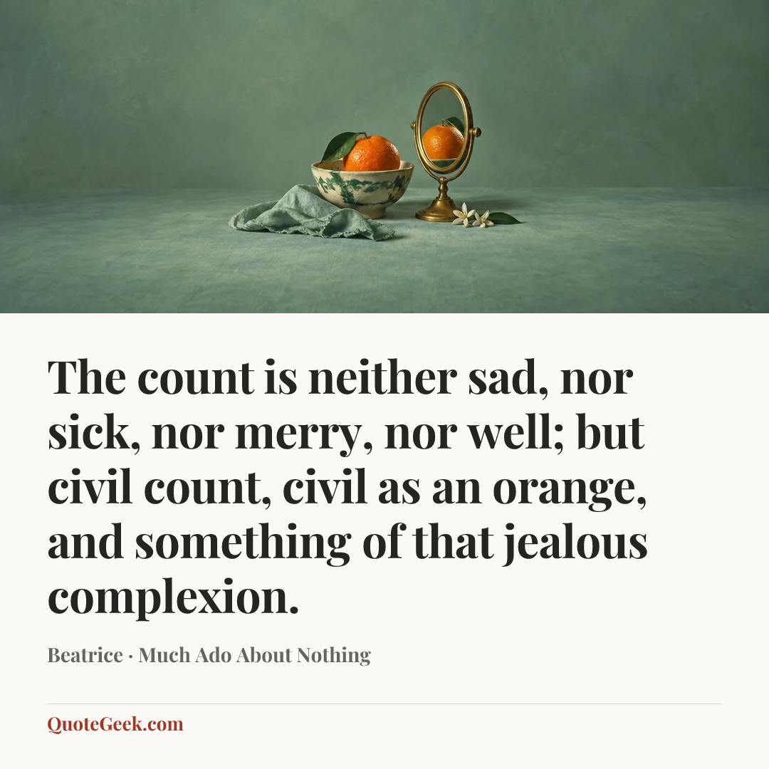 “The count is neither sad, nor sick, nor merry, nor well; but civil count, civil as an orange, and something of that jealous complexion.” — Beatrice · Much Ado About Nothing. Illustrated QuoteGeek card.