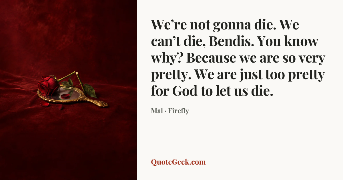 “We’re not gonna die. We can’t die, Bendis. You know why? Because we are so very pretty. We are just too pretty for God to let us die.” — Mal · Firefly. Illustrated QuoteGeek card.