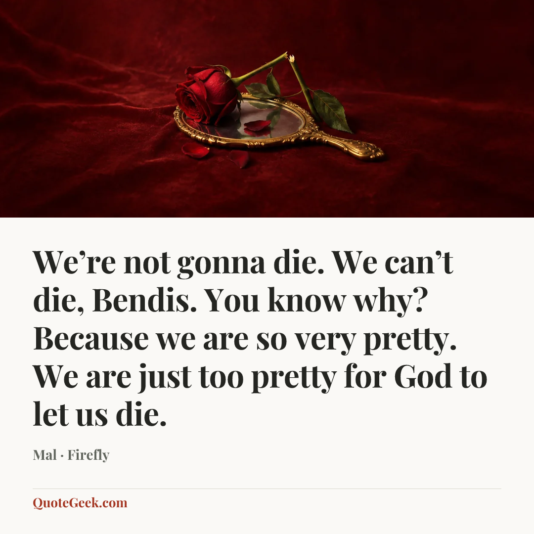 “We’re not gonna die. We can’t die, Bendis. You know why? Because we are so very pretty. We are just too pretty for God to let us die.” — Mal · Firefly. Illustrated QuoteGeek card.