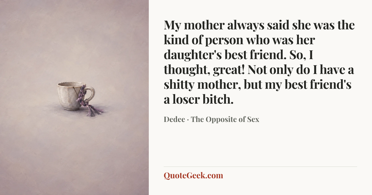 “My mother always said she was the kind of person who was her daughter's best friend. So, I thought, great! Not only do I have a shitty mother, but my best friend's a loser bitch.” — Dedee · The Opposite of Sex. Illustrated QuoteGeek card.