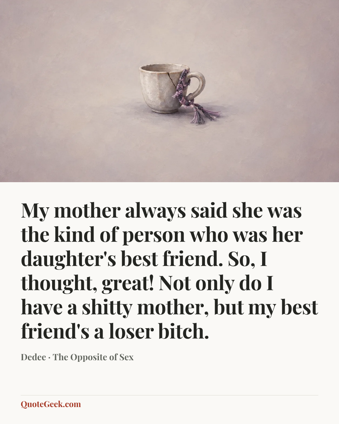 “My mother always said she was the kind of person who was her daughter's best friend. So, I thought, great! Not only do I have a shitty mother, but my best friend's a loser bitch.” — Dedee · The Opposite of Sex. Illustrated QuoteGeek card.