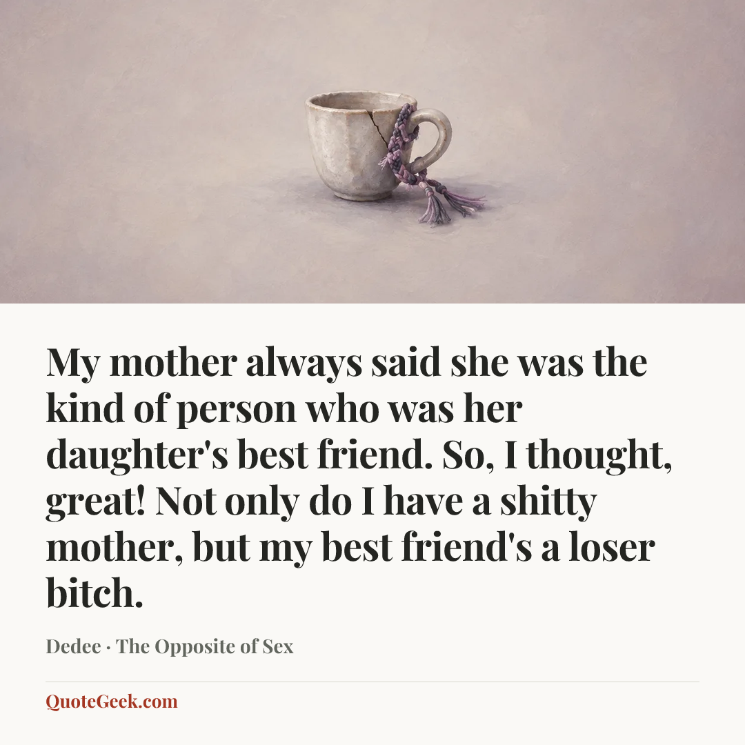 “My mother always said she was the kind of person who was her daughter's best friend. So, I thought, great! Not only do I have a shitty mother, but my best friend's a loser bitch.” — Dedee · The Opposite of Sex. Illustrated QuoteGeek card.