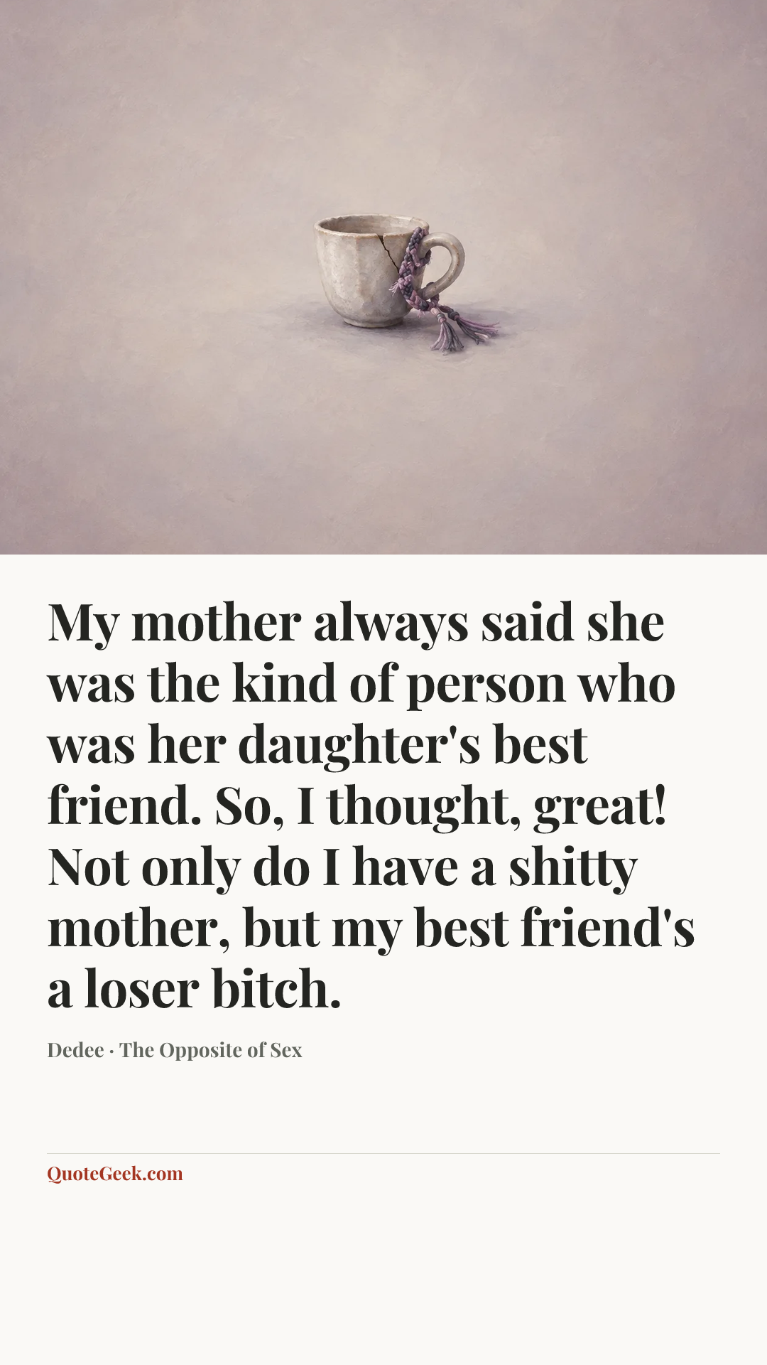 “My mother always said she was the kind of person who was her daughter's best friend. So, I thought, great! Not only do I have a shitty mother, but my best friend's a loser bitch.” — Dedee · The Opposite of Sex. Illustrated QuoteGeek card.