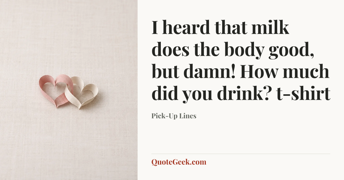 “I heard that milk does the body good, but damn! How much did you drink?
t-shirt” — Pick-Up Lines. Illustrated QuoteGeek card.