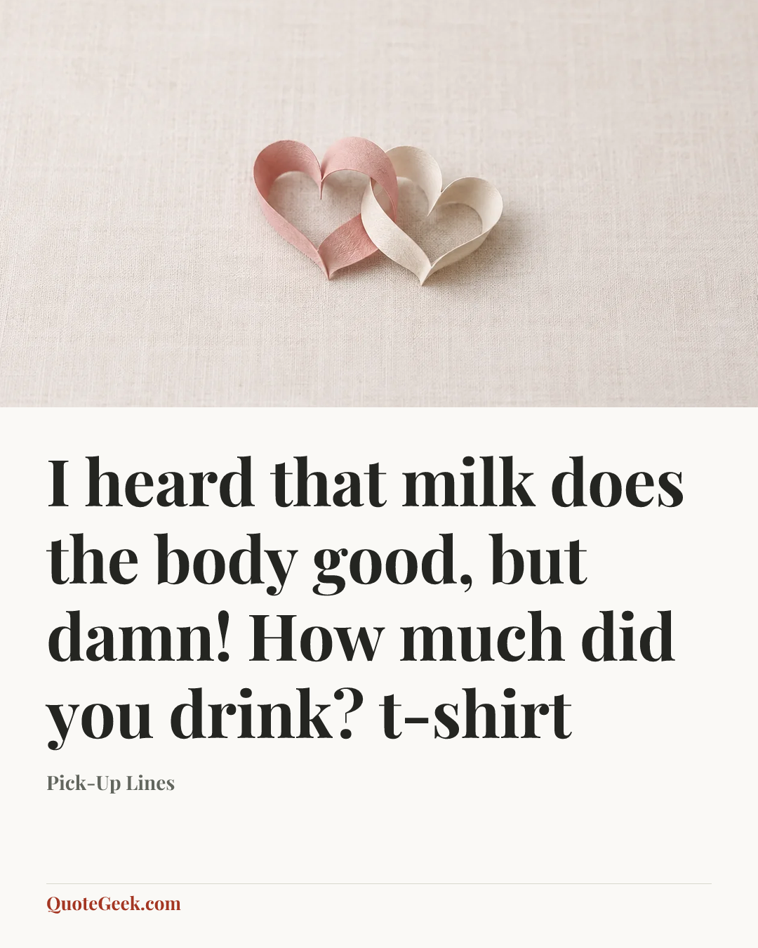 “I heard that milk does the body good, but damn! How much did you drink?
t-shirt” — Pick-Up Lines. Illustrated QuoteGeek card.