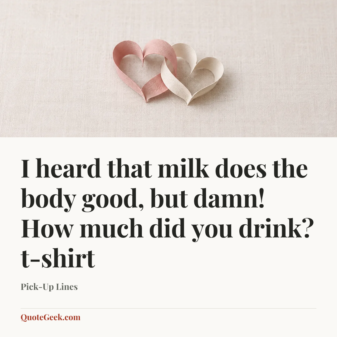 “I heard that milk does the body good, but damn! How much did you drink?
t-shirt” — Pick-Up Lines. Illustrated QuoteGeek card.