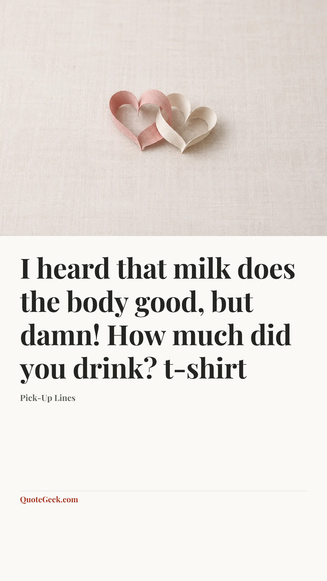 “I heard that milk does the body good, but damn! How much did you drink?
t-shirt” — Pick-Up Lines. Illustrated QuoteGeek card.