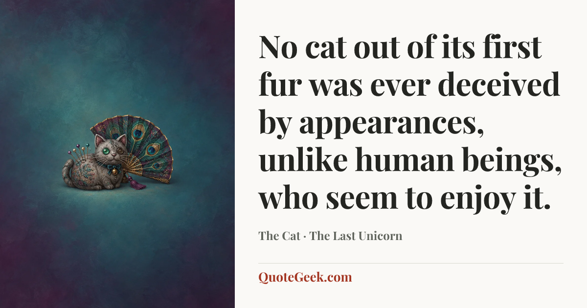 “No cat out of its first fur was ever deceived by appearances, unlike human beings, who seem to enjoy it.” — The Cat · The Last Unicorn. Illustrated QuoteGeek card.