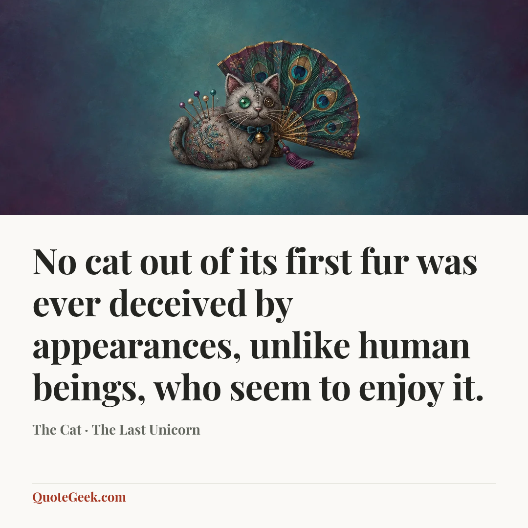 “No cat out of its first fur was ever deceived by appearances, unlike human beings, who seem to enjoy it.” — The Cat · The Last Unicorn. Illustrated QuoteGeek card.