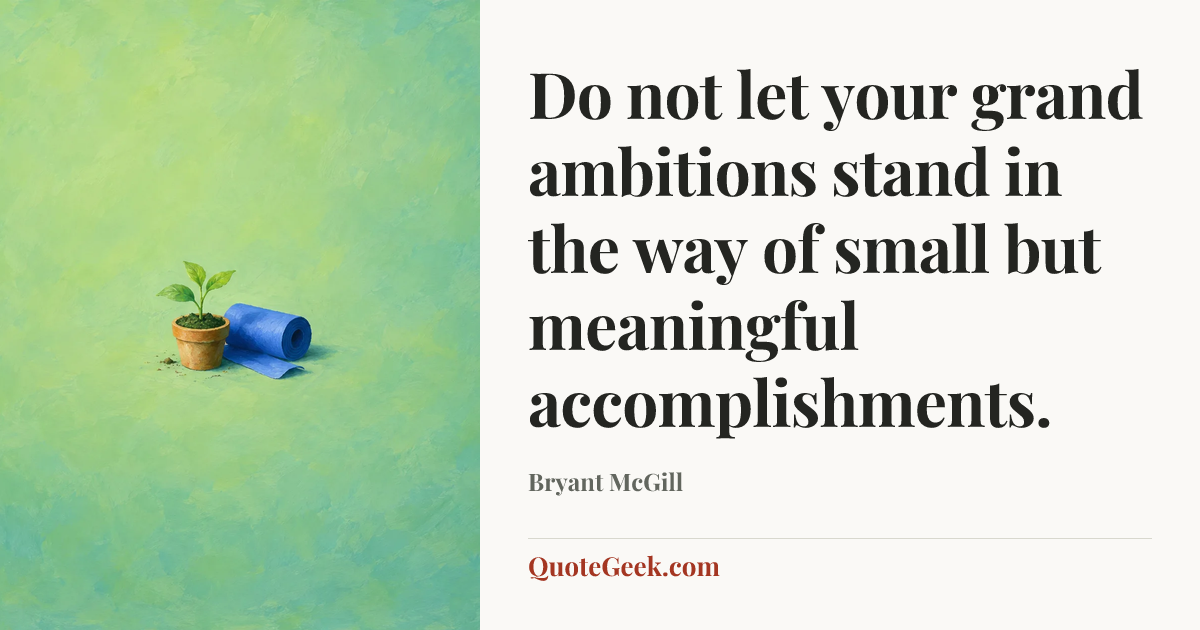“Do not let your grand ambitions stand in the way of small but meaningful accomplishments.” — Bryant McGill. Illustrated QuoteGeek card.
