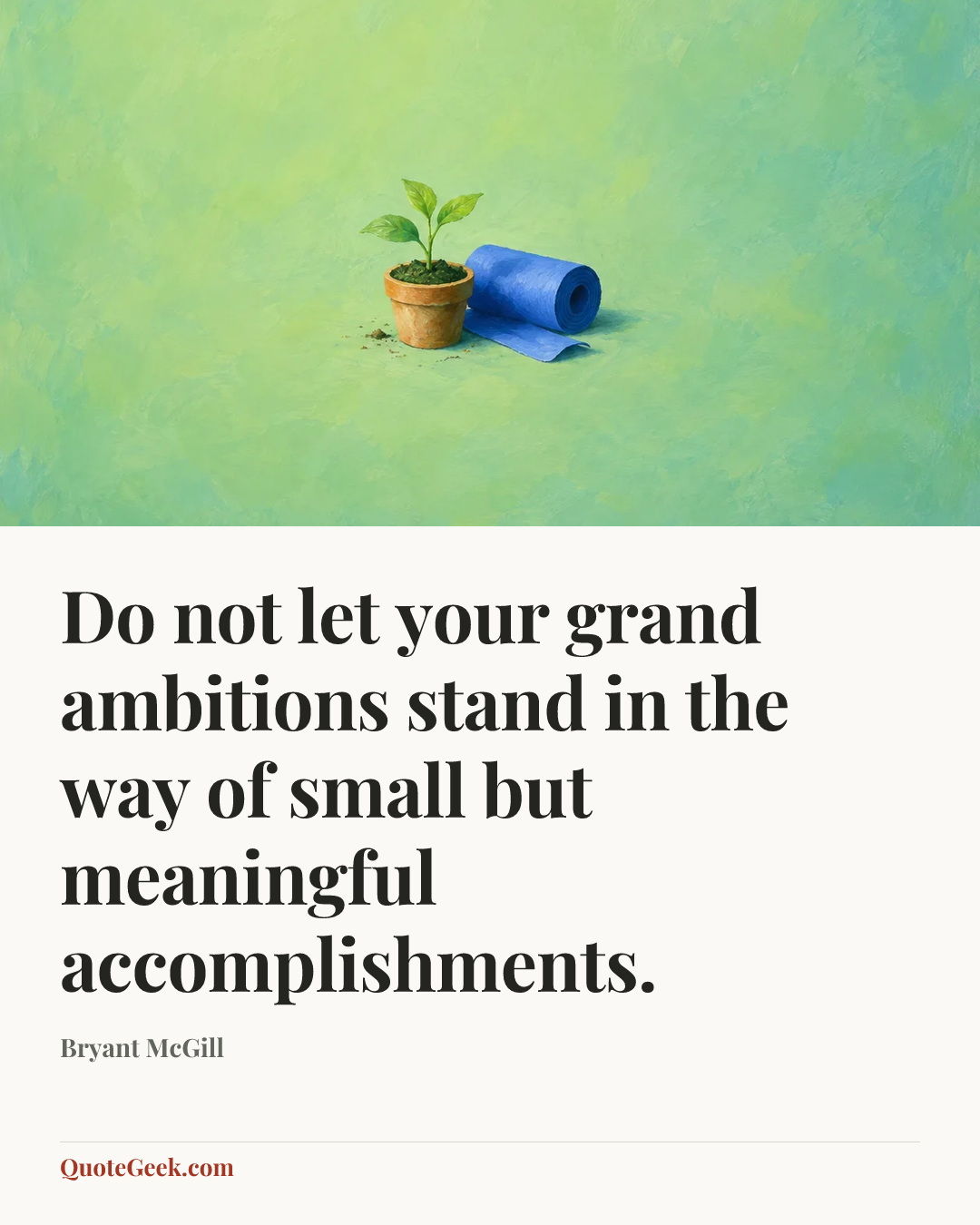 “Do not let your grand ambitions stand in the way of small but meaningful accomplishments.” — Bryant McGill. Illustrated QuoteGeek card.