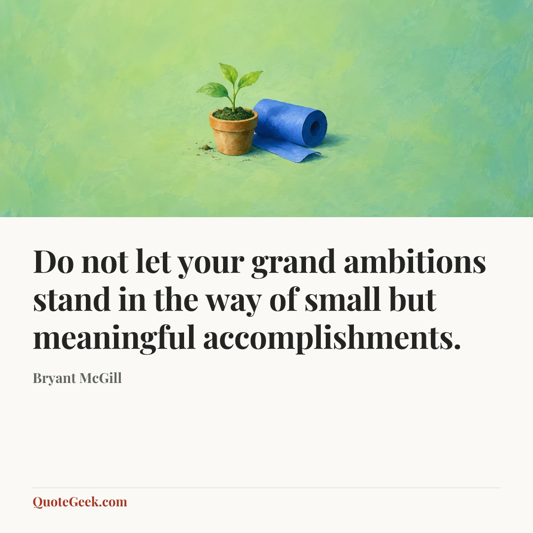 “Do not let your grand ambitions stand in the way of small but meaningful accomplishments.” — Bryant McGill. Illustrated QuoteGeek card.