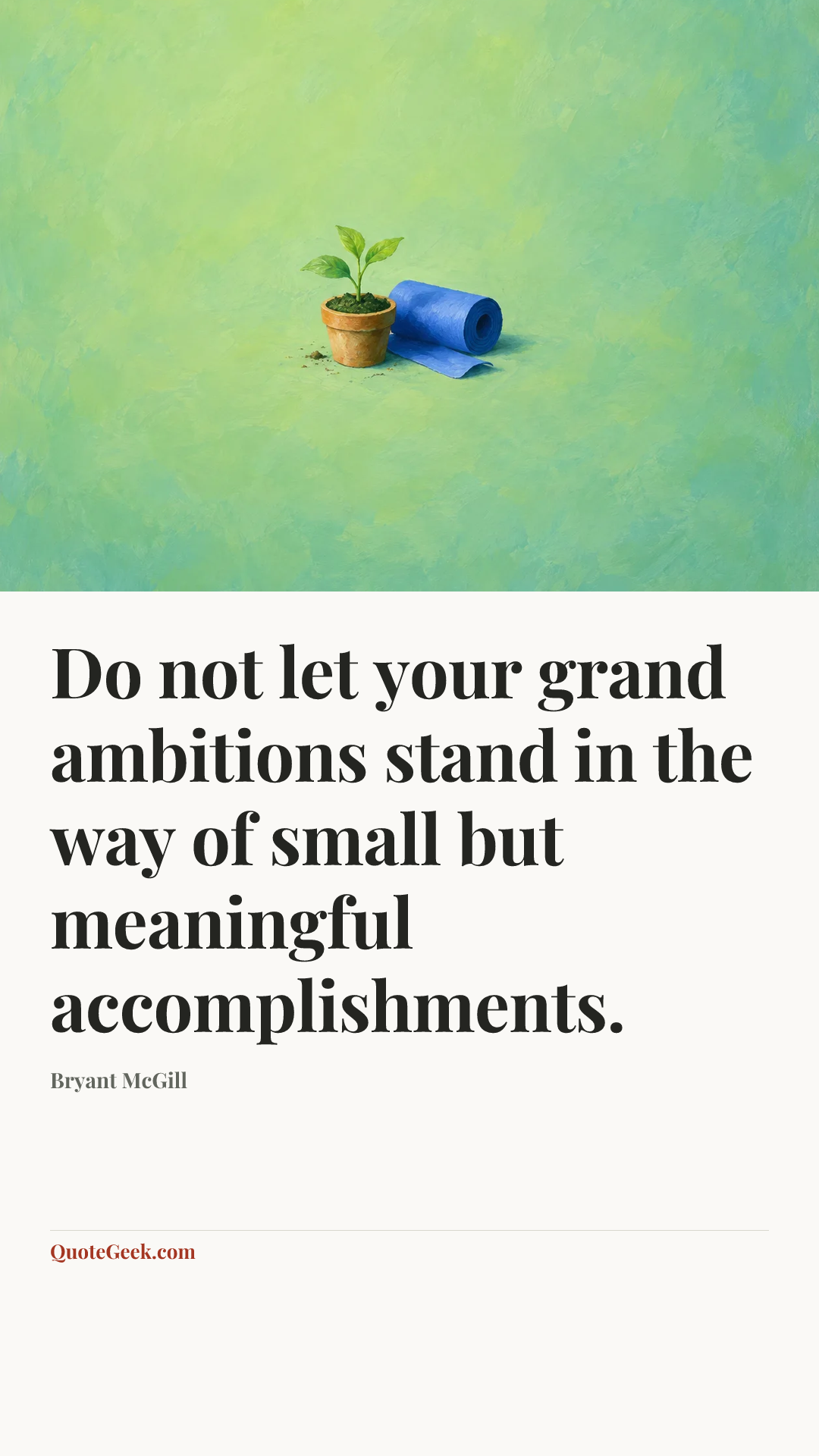 “Do not let your grand ambitions stand in the way of small but meaningful accomplishments.” — Bryant McGill. Illustrated QuoteGeek card.